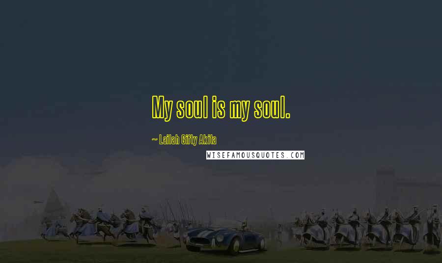 Lailah Gifty Akita Quotes: My soul is my soul.