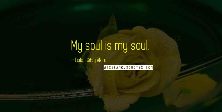 Lailah Gifty Akita Quotes: My soul is my soul.
