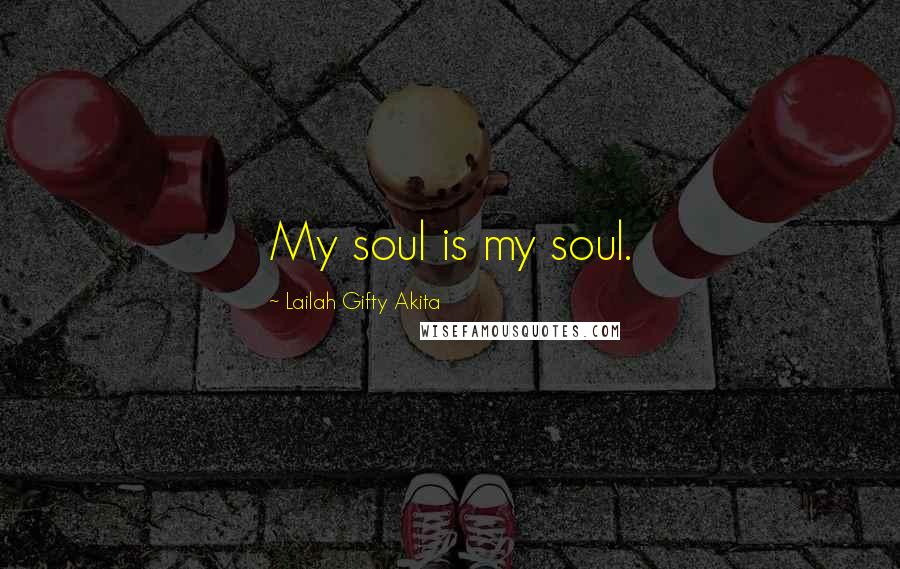 Lailah Gifty Akita Quotes: My soul is my soul.