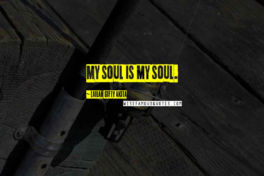 Lailah Gifty Akita Quotes: My soul is my soul.