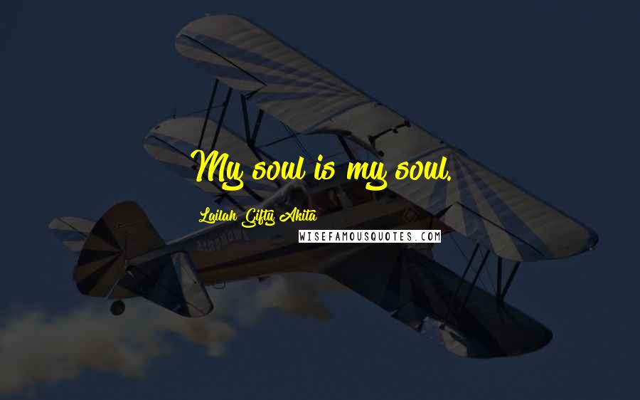 Lailah Gifty Akita Quotes: My soul is my soul.
