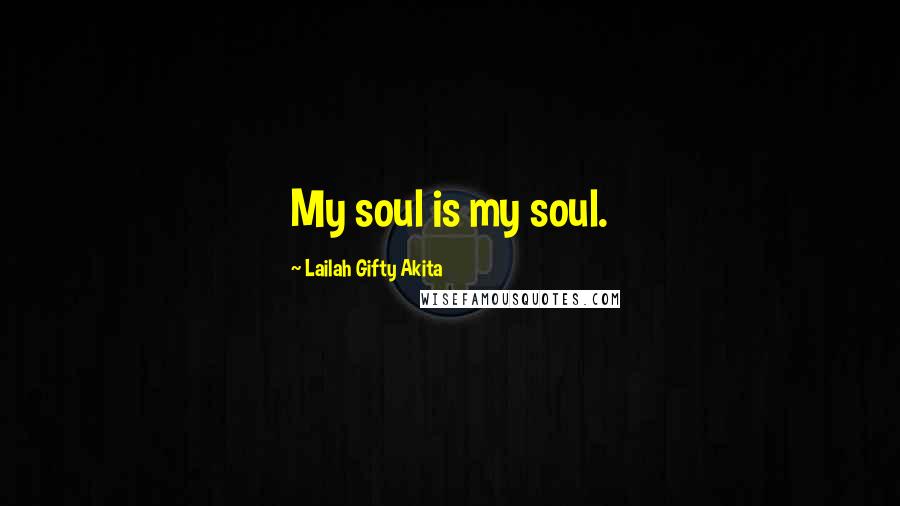 Lailah Gifty Akita Quotes: My soul is my soul.