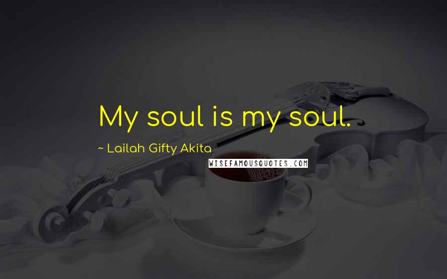 Lailah Gifty Akita Quotes: My soul is my soul.