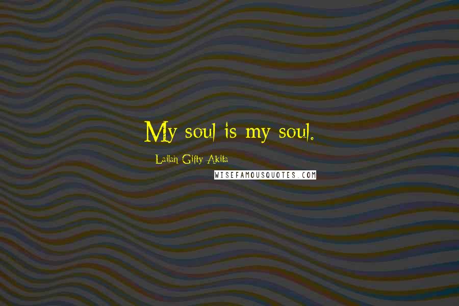 Lailah Gifty Akita Quotes: My soul is my soul.