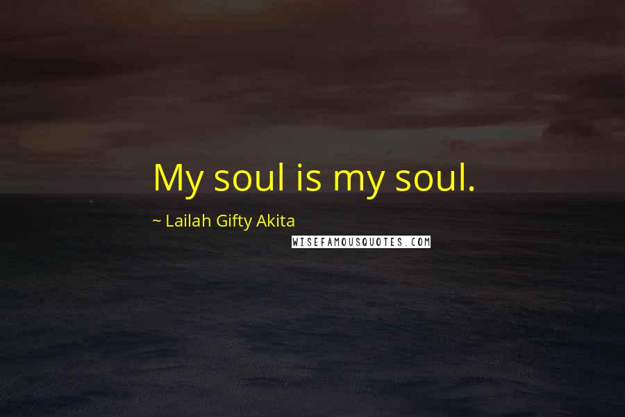 Lailah Gifty Akita Quotes: My soul is my soul.
