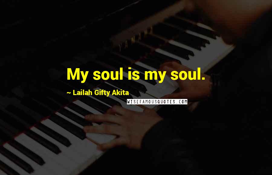 Lailah Gifty Akita Quotes: My soul is my soul.