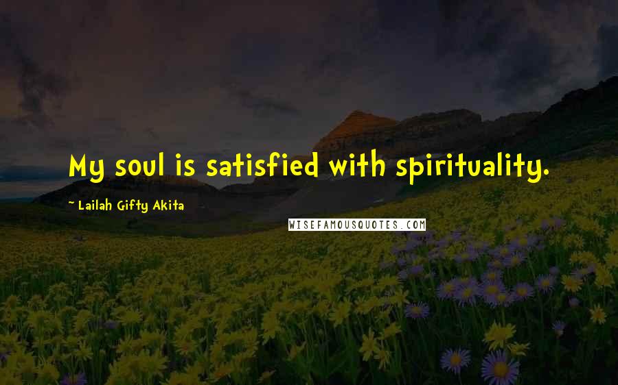 Lailah Gifty Akita Quotes: My soul is satisfied with spirituality.