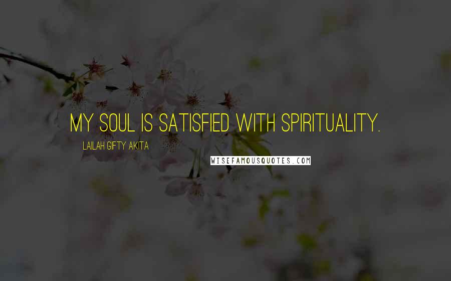Lailah Gifty Akita Quotes: My soul is satisfied with spirituality.