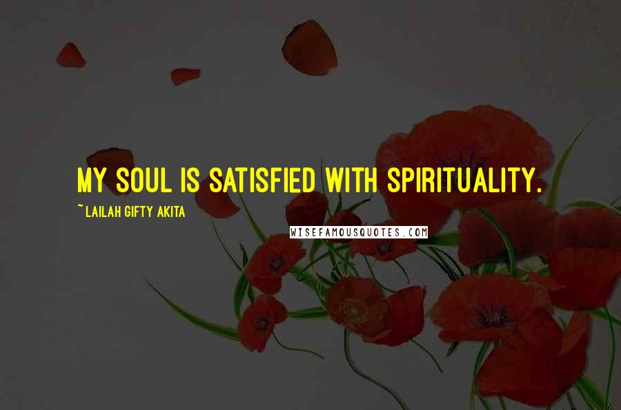 Lailah Gifty Akita Quotes: My soul is satisfied with spirituality.