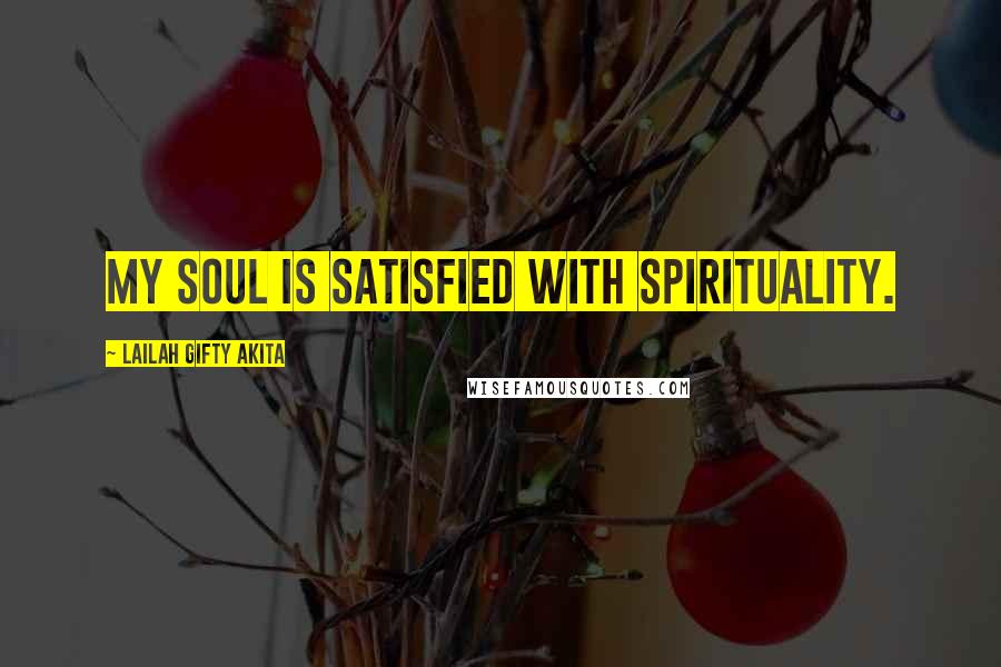 Lailah Gifty Akita Quotes: My soul is satisfied with spirituality.