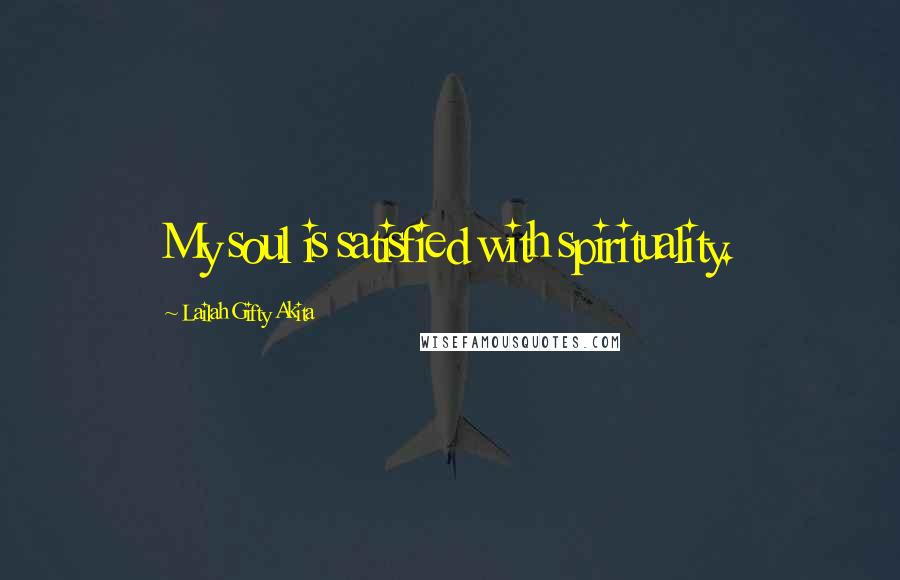 Lailah Gifty Akita Quotes: My soul is satisfied with spirituality.