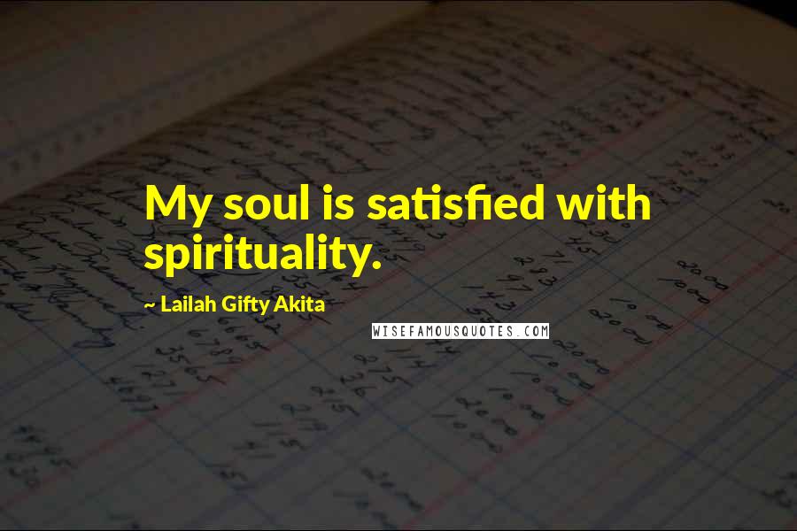 Lailah Gifty Akita Quotes: My soul is satisfied with spirituality.