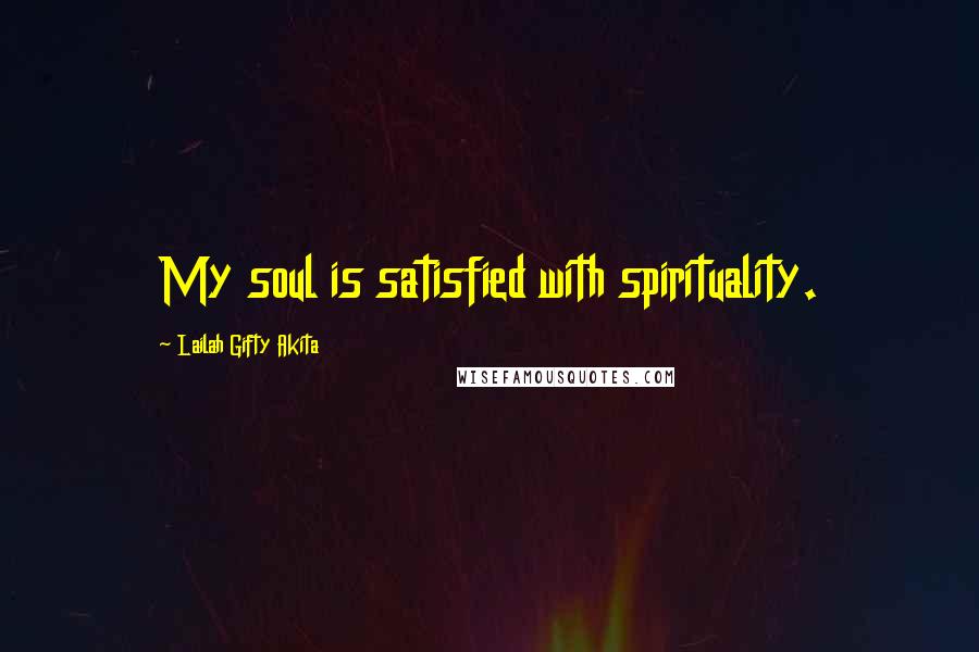 Lailah Gifty Akita Quotes: My soul is satisfied with spirituality.