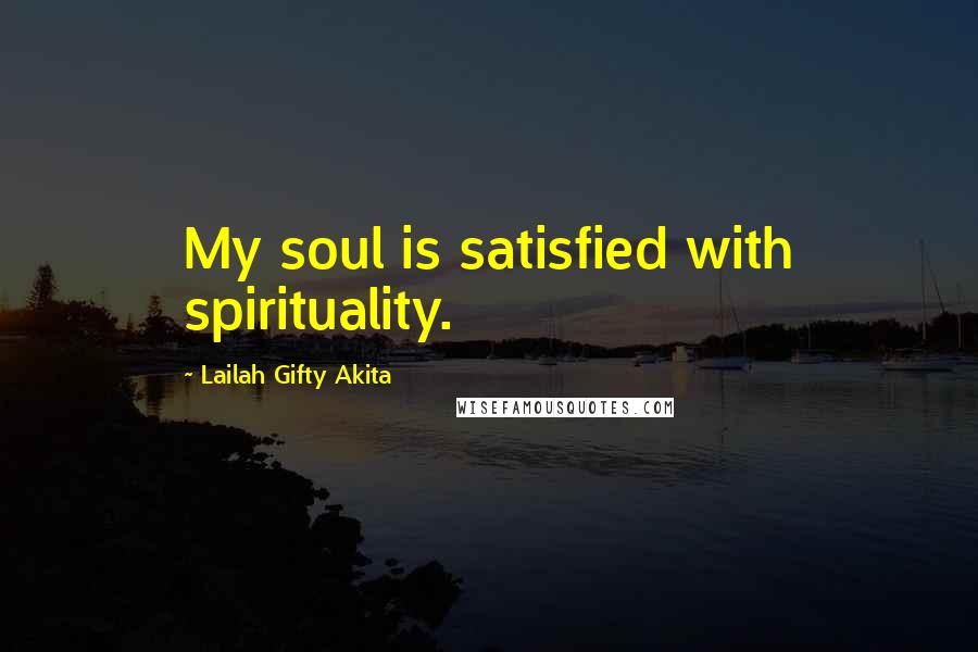 Lailah Gifty Akita Quotes: My soul is satisfied with spirituality.
