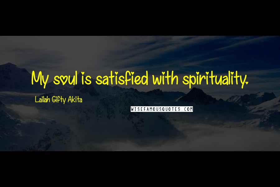 Lailah Gifty Akita Quotes: My soul is satisfied with spirituality.