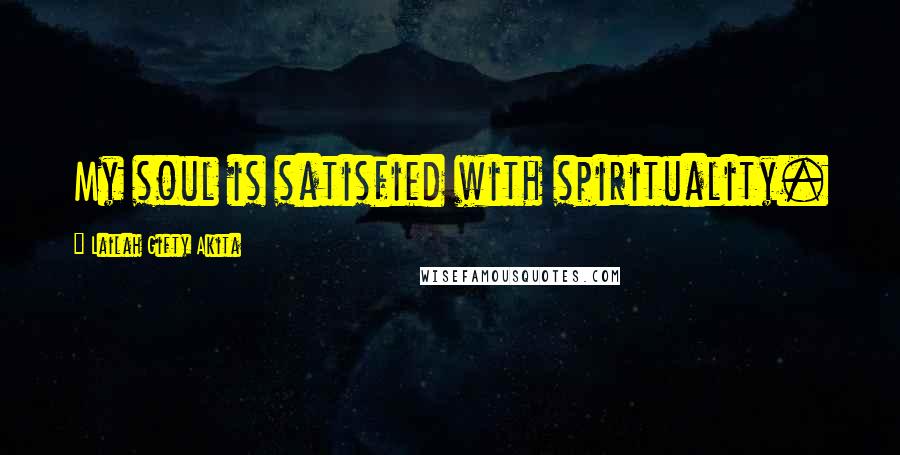 Lailah Gifty Akita Quotes: My soul is satisfied with spirituality.