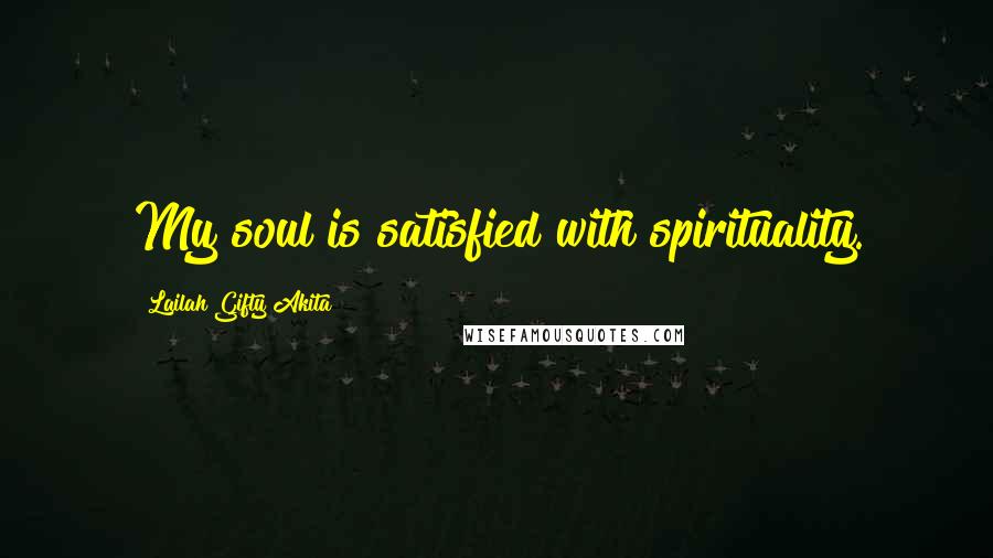 Lailah Gifty Akita Quotes: My soul is satisfied with spirituality.