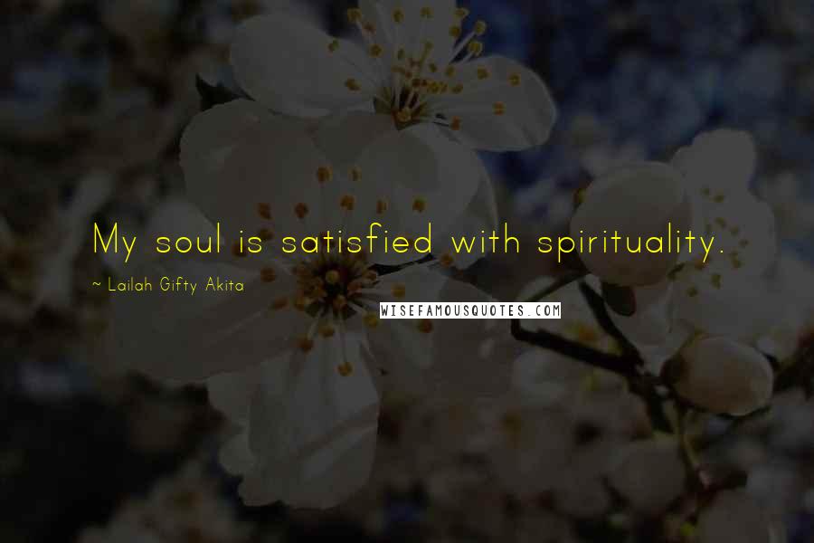 Lailah Gifty Akita Quotes: My soul is satisfied with spirituality.
