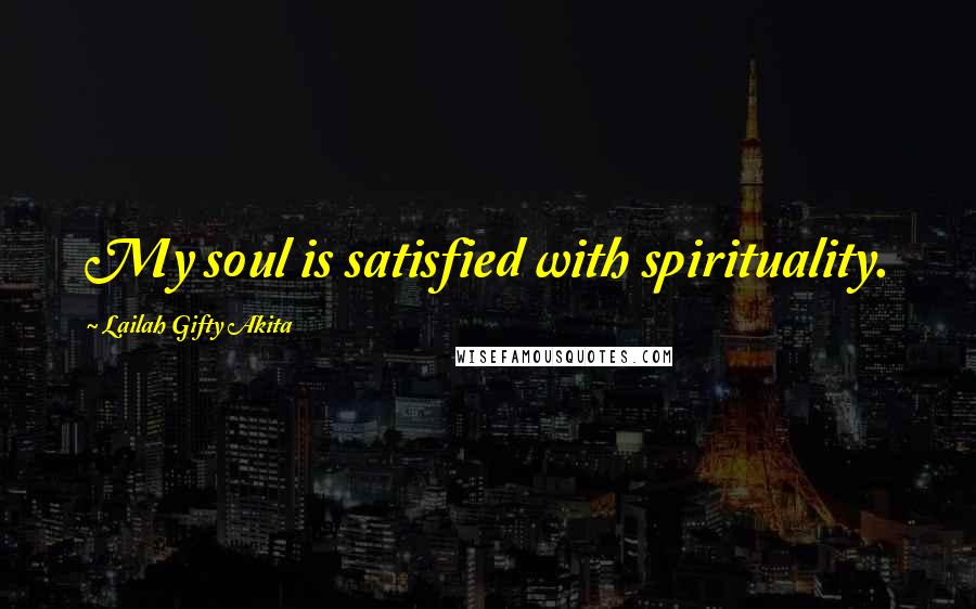 Lailah Gifty Akita Quotes: My soul is satisfied with spirituality.