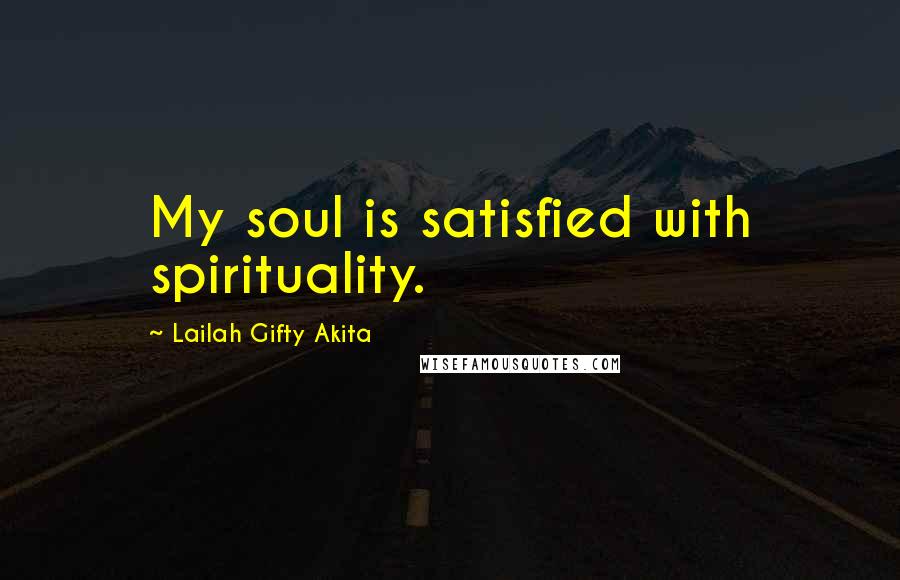 Lailah Gifty Akita Quotes: My soul is satisfied with spirituality.