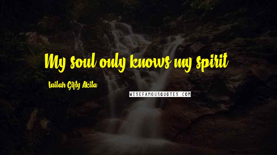 Lailah Gifty Akita Quotes: My soul only knows my spirit.