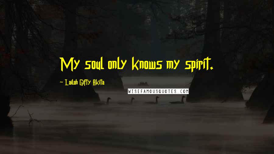 Lailah Gifty Akita Quotes: My soul only knows my spirit.