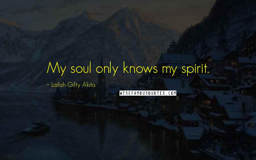 Lailah Gifty Akita Quotes: My soul only knows my spirit.