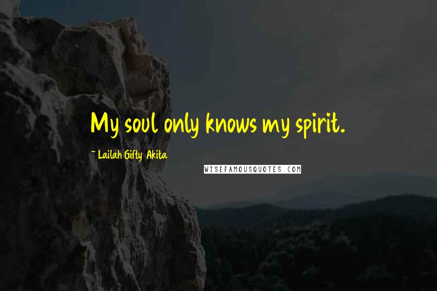 Lailah Gifty Akita Quotes: My soul only knows my spirit.