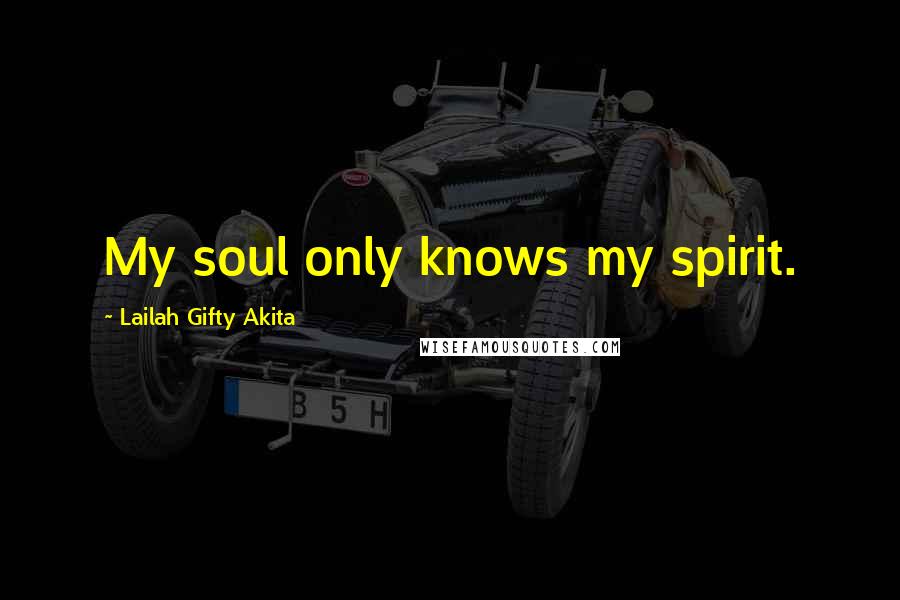 Lailah Gifty Akita Quotes: My soul only knows my spirit.