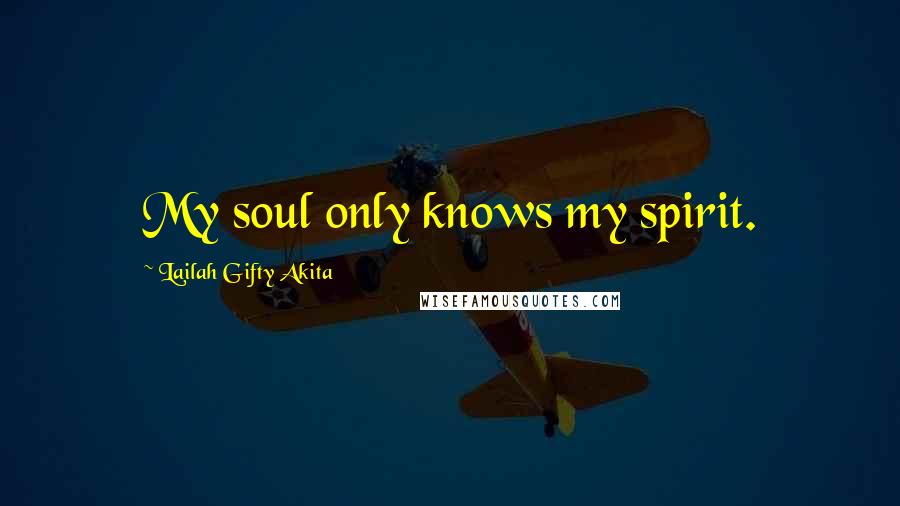 Lailah Gifty Akita Quotes: My soul only knows my spirit.