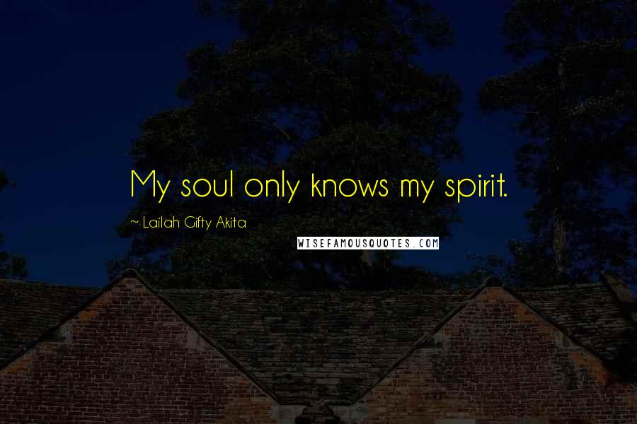 Lailah Gifty Akita Quotes: My soul only knows my spirit.