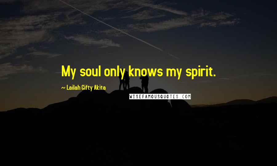 Lailah Gifty Akita Quotes: My soul only knows my spirit.