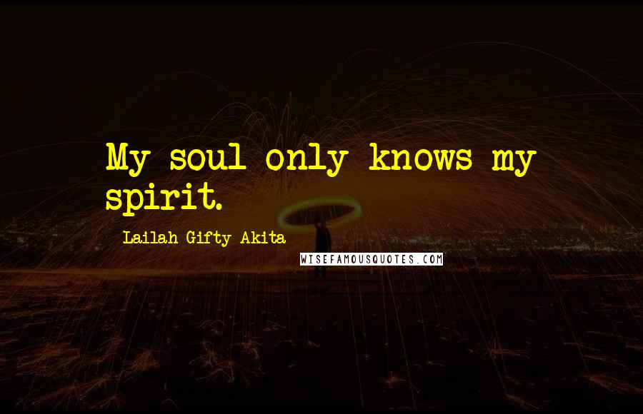 Lailah Gifty Akita Quotes: My soul only knows my spirit.