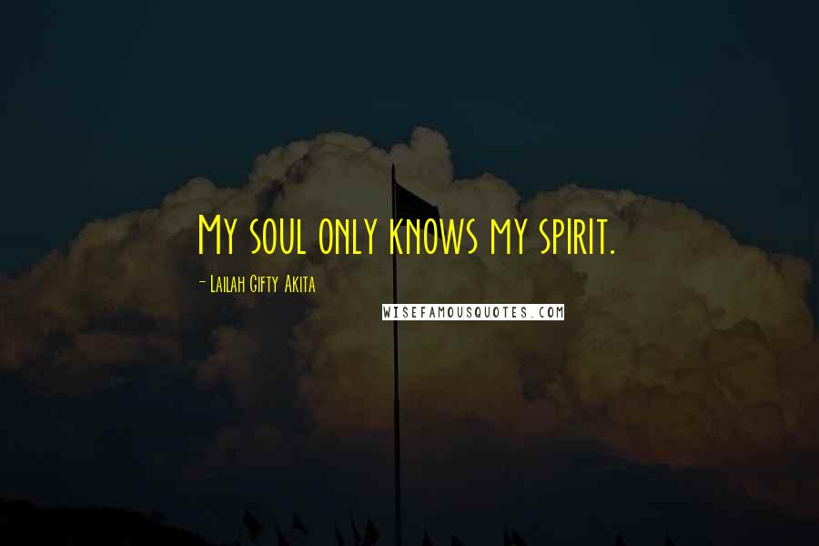 Lailah Gifty Akita Quotes: My soul only knows my spirit.