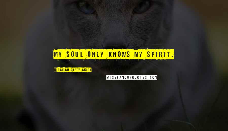 Lailah Gifty Akita Quotes: My soul only knows my spirit.