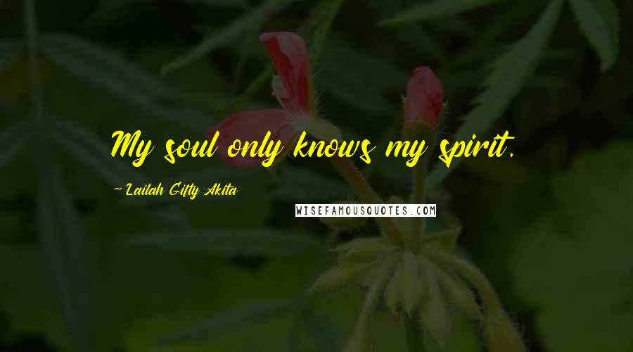 Lailah Gifty Akita Quotes: My soul only knows my spirit.