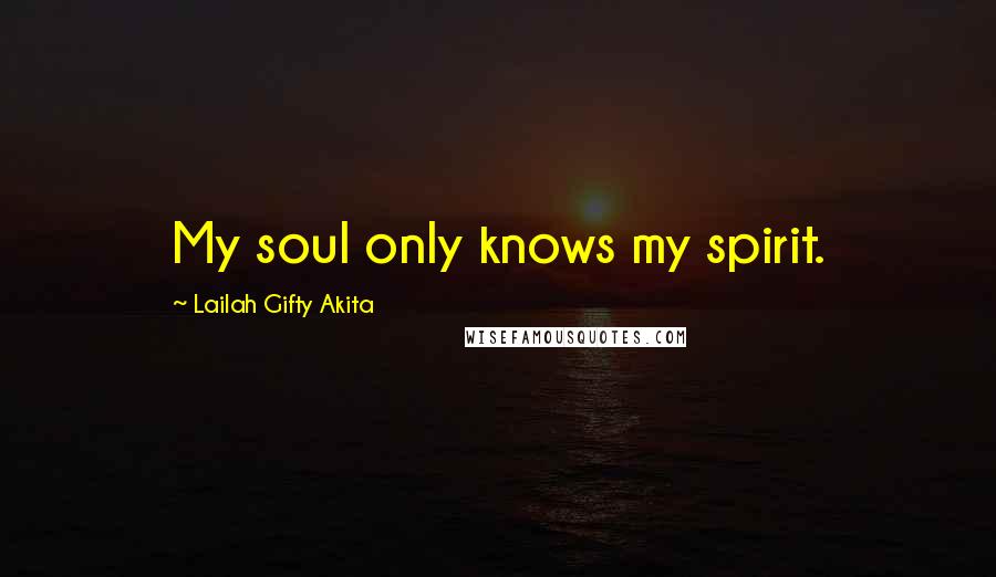 Lailah Gifty Akita Quotes: My soul only knows my spirit.