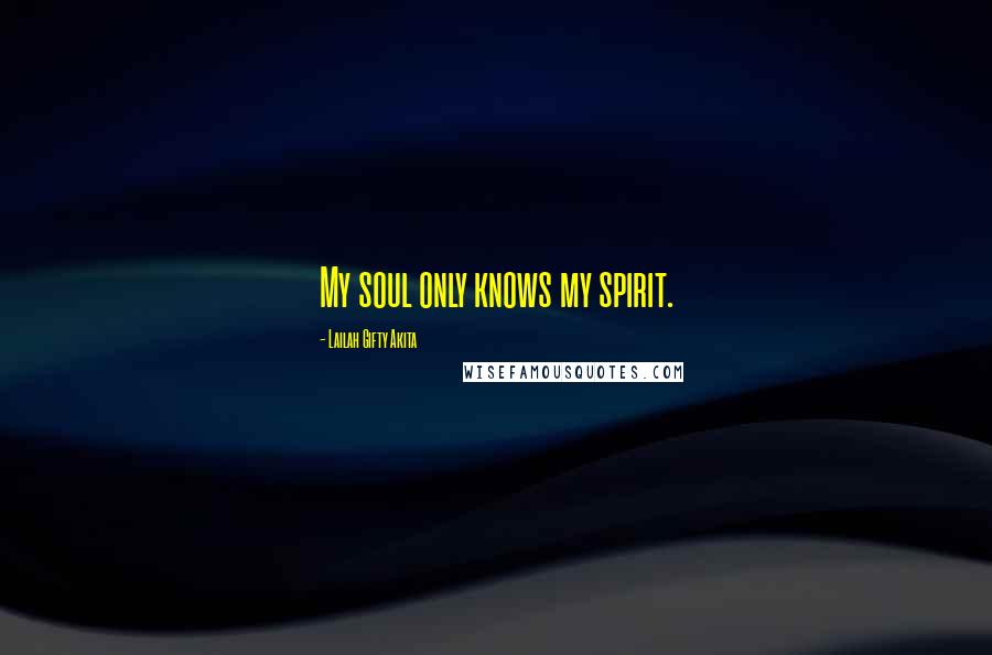 Lailah Gifty Akita Quotes: My soul only knows my spirit.