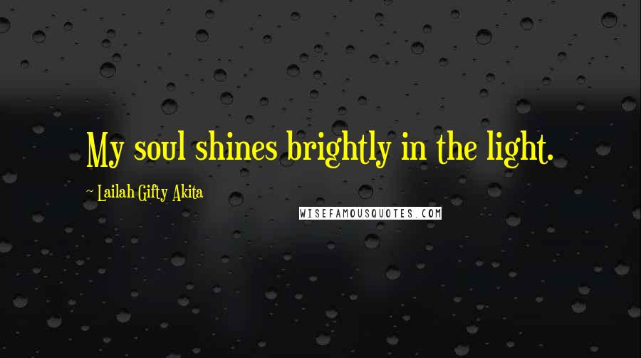 Lailah Gifty Akita Quotes: My soul shines brightly in the light.