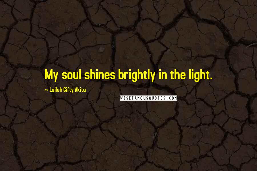 Lailah Gifty Akita Quotes: My soul shines brightly in the light.