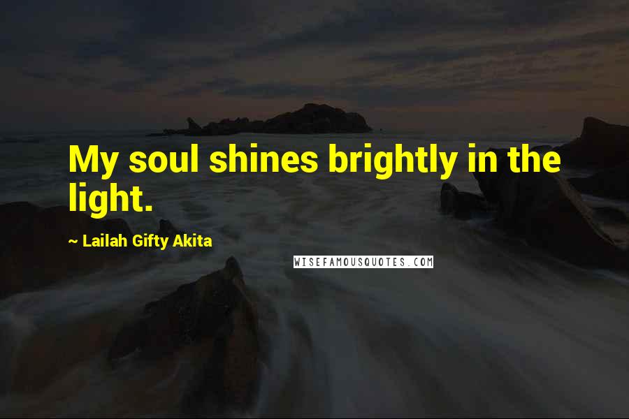Lailah Gifty Akita Quotes: My soul shines brightly in the light.