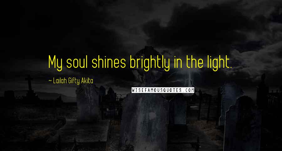 Lailah Gifty Akita Quotes: My soul shines brightly in the light.