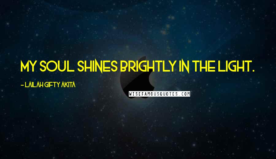 Lailah Gifty Akita Quotes: My soul shines brightly in the light.