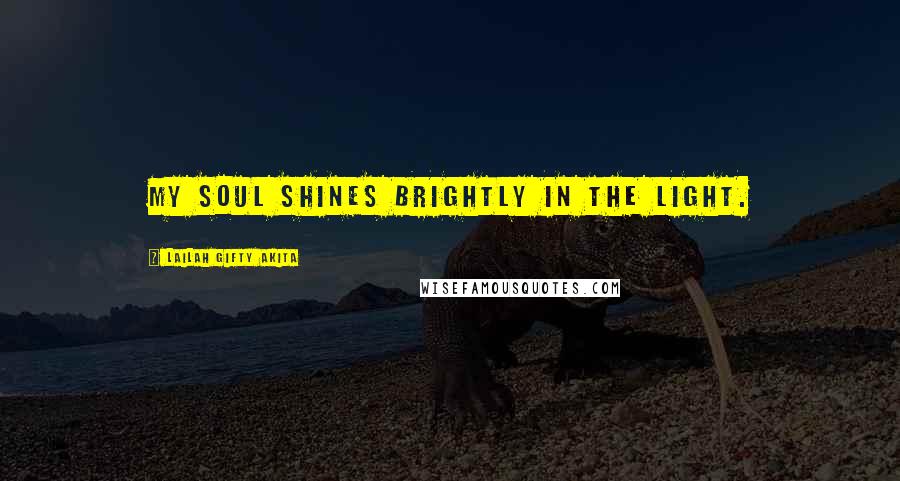 Lailah Gifty Akita Quotes: My soul shines brightly in the light.