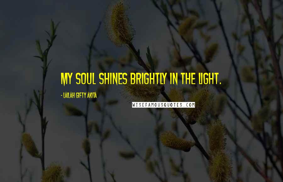 Lailah Gifty Akita Quotes: My soul shines brightly in the light.