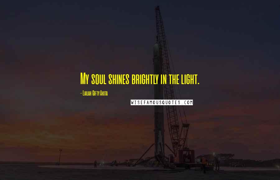 Lailah Gifty Akita Quotes: My soul shines brightly in the light.