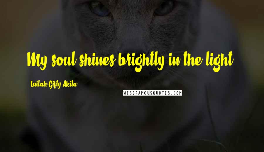 Lailah Gifty Akita Quotes: My soul shines brightly in the light.