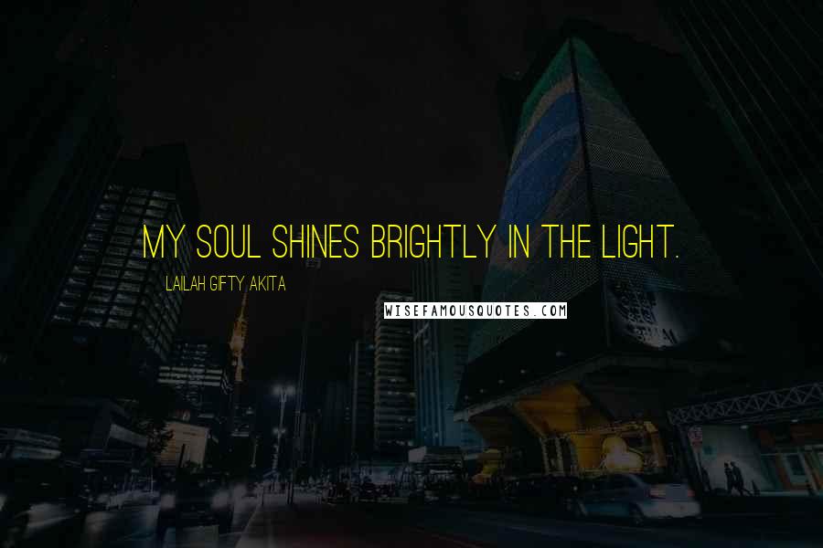 Lailah Gifty Akita Quotes: My soul shines brightly in the light.