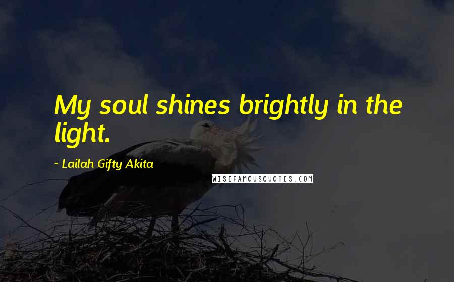 Lailah Gifty Akita Quotes: My soul shines brightly in the light.