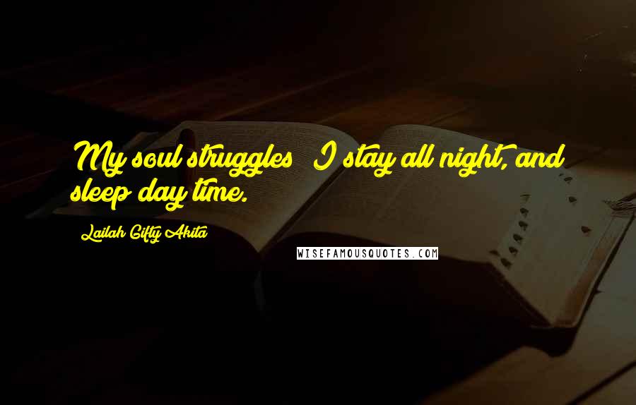 Lailah Gifty Akita Quotes: My soul struggles; I stay all night, and sleep day time.